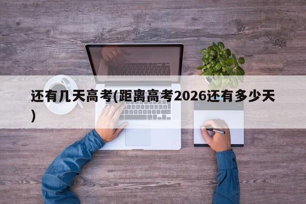 还有几天高考(距离高考2026还有多少天)