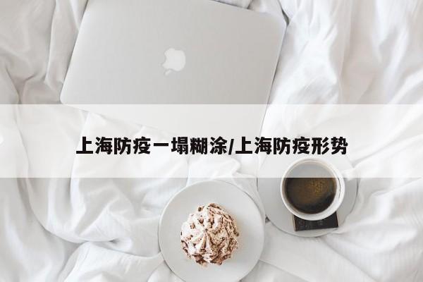 上海防疫一塌糊涂/上海防疫形势