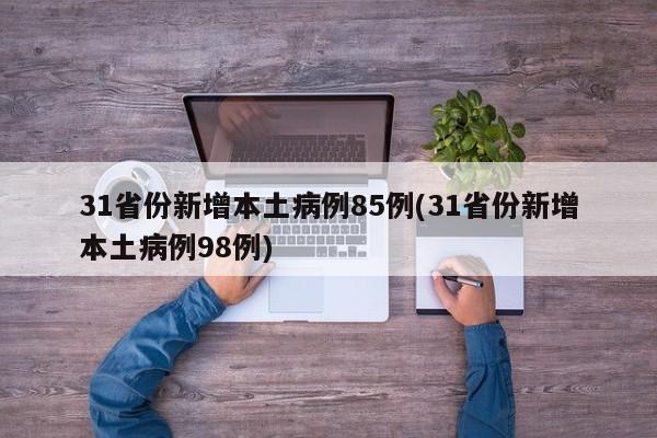 31省份新增本土病例85例(31省份新增本土病例98例)