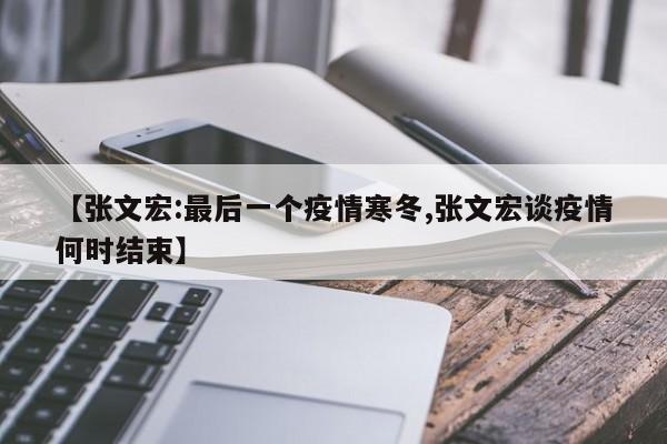 【张文宏:最后一个疫情寒冬,张文宏谈疫情何时结束】