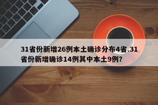 31省份新增26例本土确诊分布4省.31省份新增确诊14例其中本土9例?