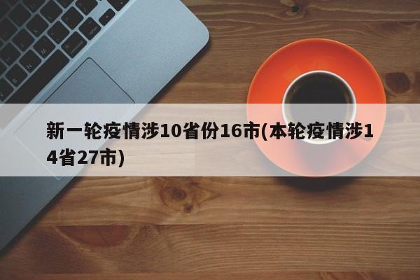 新一轮疫情涉10省份16市(本轮疫情涉14省27市)