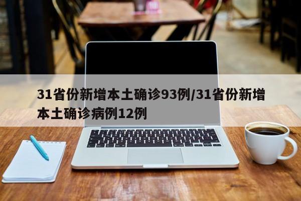 31省份新增本土确诊93例/31省份新增本土确诊病例12例