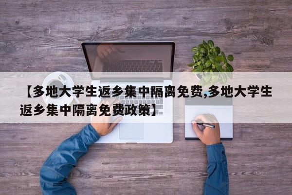 【多地大学生返乡集中隔离免费,多地大学生返乡集中隔离免费政策】