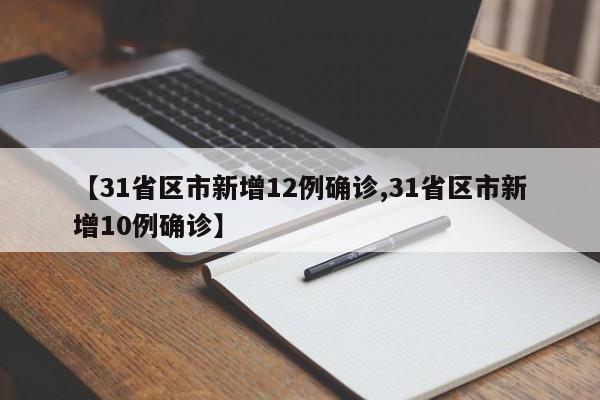 【31省区市新增12例确诊,31省区市新增10例确诊】