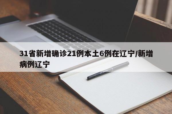 31省新增确诊21例本土6例在辽宁/新增病例辽宁