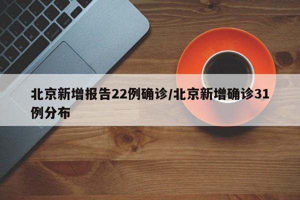 北京新增报告22例确诊/北京新增确诊31例分布