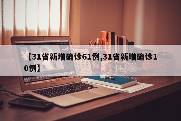 【31省新增确诊61例,31省新增确诊10例】